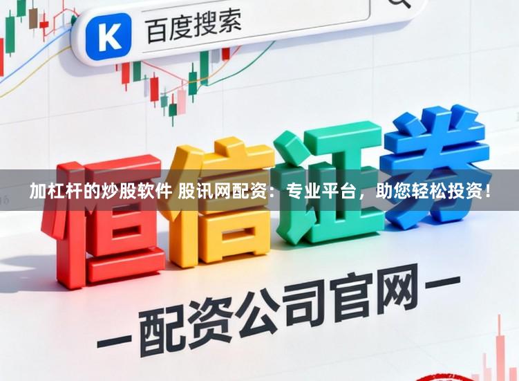 加杠杆的炒股软件 股讯网配资：专业平台，助您轻松投资！