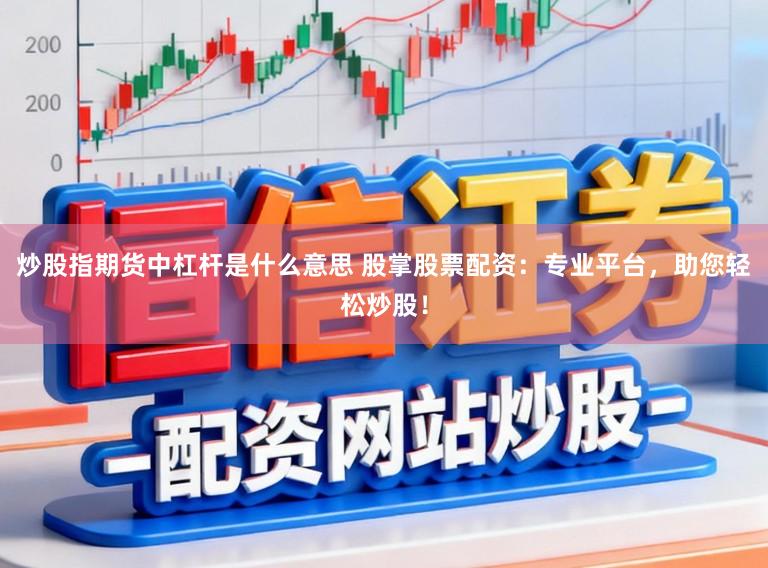 炒股指期货中杠杆是什么意思 股掌股票配资:专业平台,助您轻松炒股!