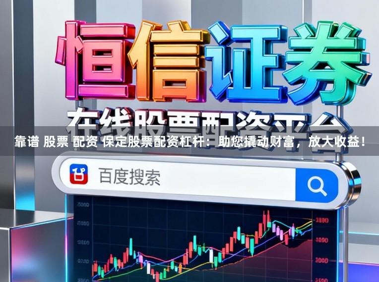 靠谱 股票 配资 保定股票配资杠杆：助您撬动财富，放大收益！